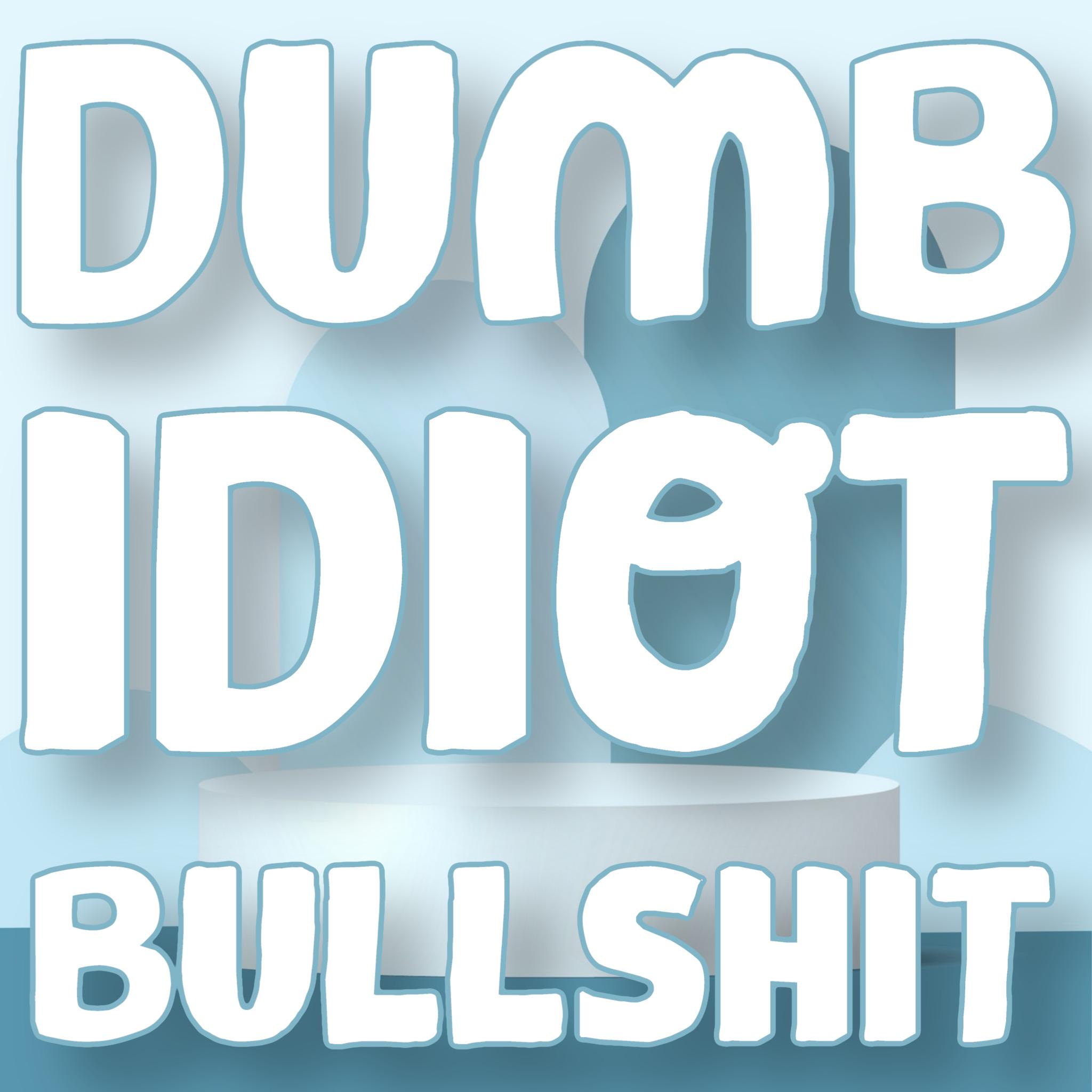 Dumb Idiot Bullshit
