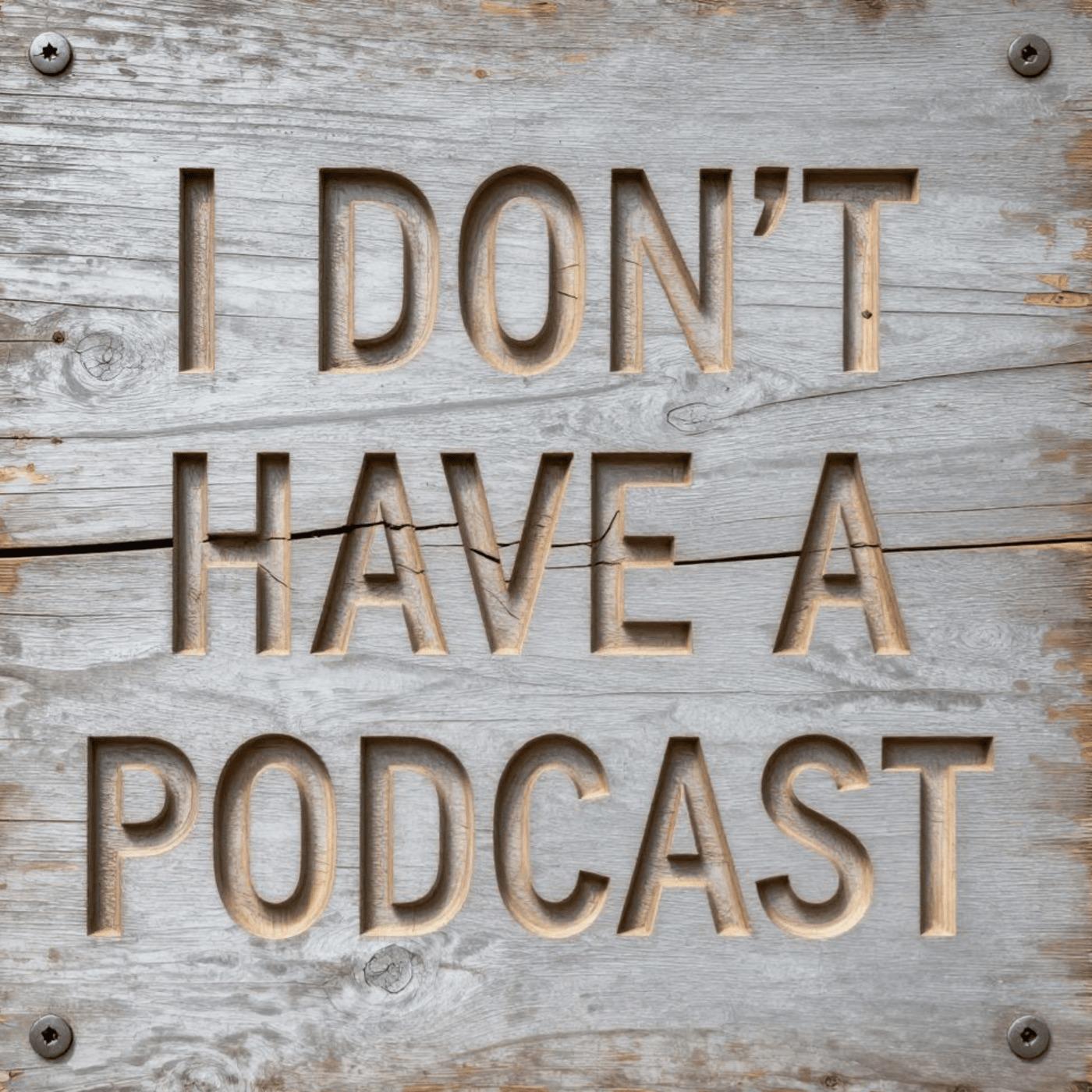 I Don't Have A Podcast