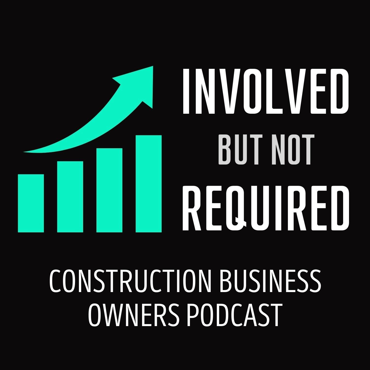 INVOLVED BUT NOT REQUIRED - Construction Business Owners Podcast