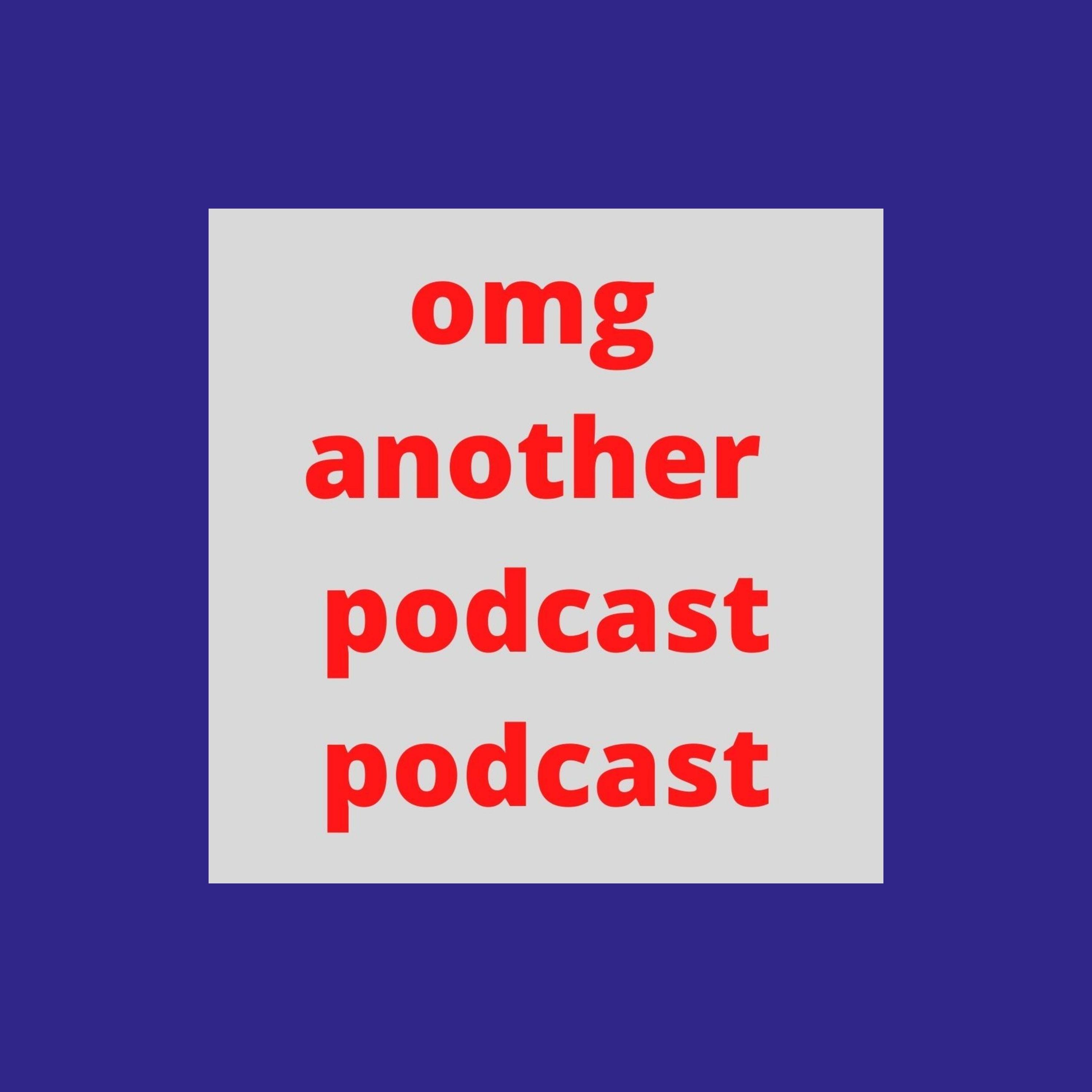 omg another podcast podcast