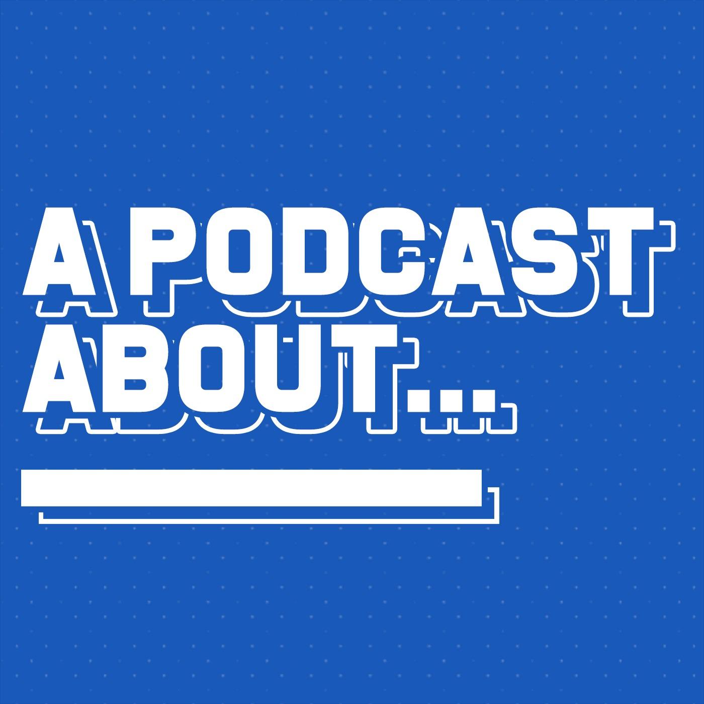 A Podcast About...