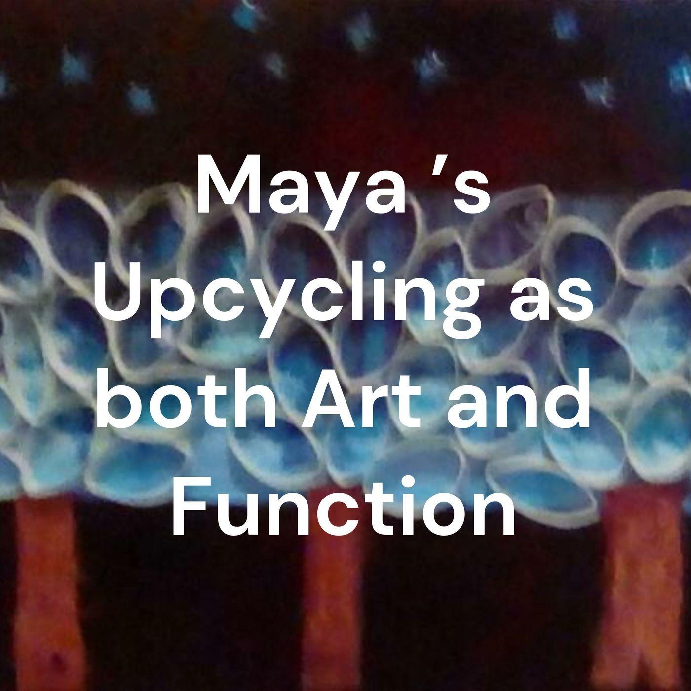 Maya 's Upcycling as both Art and Function